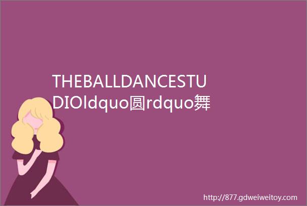 THEBALLDANCESTUDIOldquo圆rdquo舞蹈工作室工作室介绍