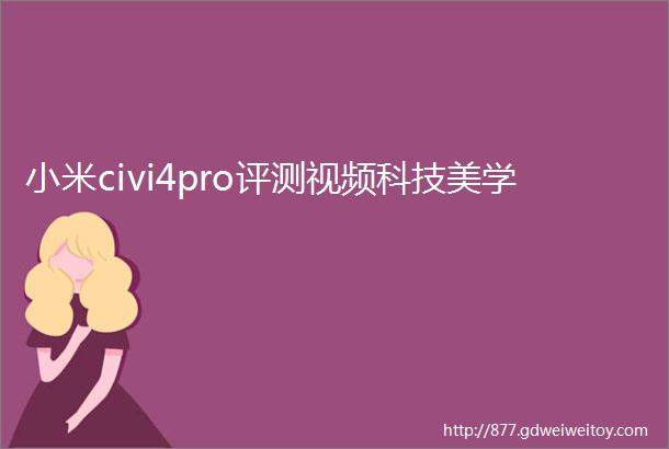 小米civi4pro评测视频科技美学