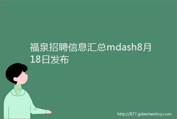 福泉招聘信息汇总mdash8月18日发布