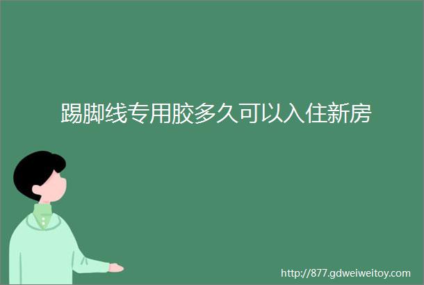 踢脚线专用胶多久可以入住新房