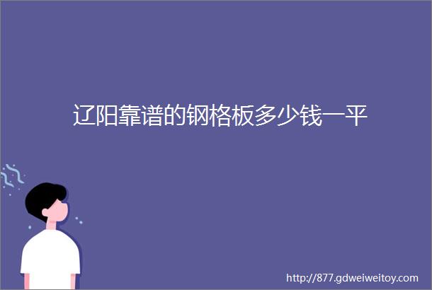 辽阳靠谱的钢格板多少钱一平